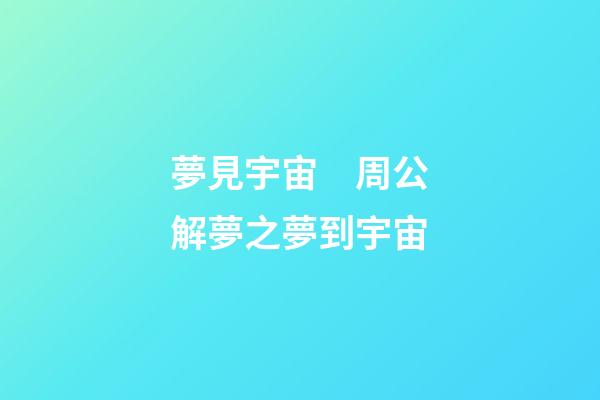 夢見宇宙　周公解夢之夢到宇宙